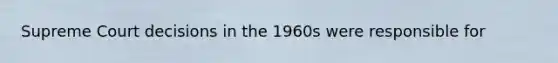 Supreme Court decisions in the 1960s were responsible for