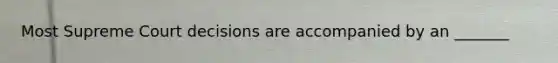 Most Supreme Court decisions are accompanied by an _______