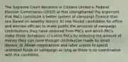 The Supreme Court decisions in Citizens United v. Federal Election Commission (2010) a) Has strengthened the argument that PACs constitute a better system of campaign finance than one based on wealthy donors. b) Has forced candidates for office and elected officials to make public the amounts of campaign contributions they have received from PACs and which PACs make those donations. c) Limits PACs by reducing the amount of money they can raise through contribution made by small donors. d) Allows corporations and labor unions to spend unlimited funds on campaign as long as there is no coordination with the candidate.