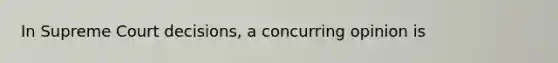 In Supreme Court decisions, a concurring opinion is