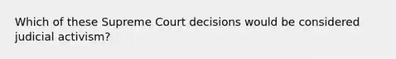 Which of these Supreme Court decisions would be considered judicial activism?