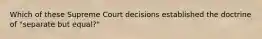 Which of these Supreme Court decisions established the doctrine of "separate but equal?"