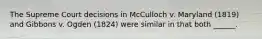 The Supreme Court decisions in McCulloch v. Maryland (1819) and Gibbons v. Ogden (1824) were similar in that both ______.