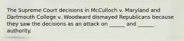 The Supreme Court decisions in McCulloch v. Maryland and Dartmouth College v. Woodward dismayed Republicans because they saw the decisions as an attack on ______ and ______ authority.