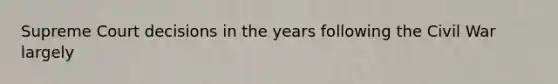 Supreme Court decisions in the years following the Civil War largely