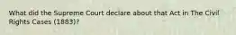 What did the Supreme Court declare about that Act in The Civil Rights Cases (1883)?