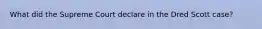 What did the Supreme Court declare in the Dred Scott case?
