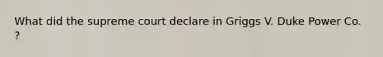 What did the supreme court declare in Griggs V. Duke Power Co. ?