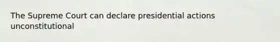 The Supreme Court can declare presidential actions unconstitutional