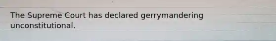 The Supreme Court has declared gerrymandering unconstitutional.