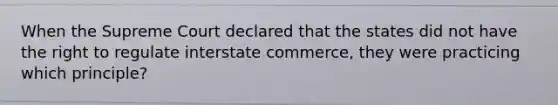 When the Supreme Court declared that the states did not have the right to regulate interstate commerce, they were practicing which principle?