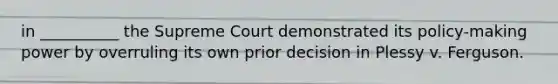 in __________ the Supreme Court demonstrated its policy-making power by overruling its own prior decision in Plessy v. Ferguson.