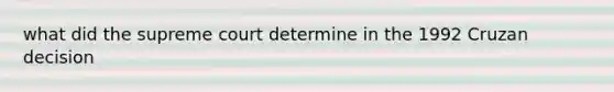 what did the supreme court determine in the 1992 Cruzan decision