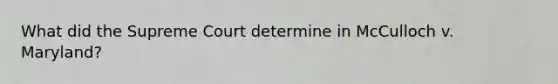 What did the Supreme Court determine in McCulloch v. Maryland?