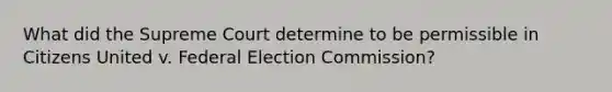 What did the Supreme Court determine to be permissible in Citizens United v. Federal Election Commission?