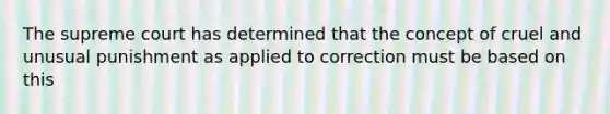 The supreme court has determined that the concept of cruel and unusual punishment as applied to correction must be based on this