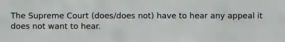 The Supreme Court (does/does not) have to hear any appeal it does not want to hear.