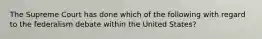 The Supreme Court has done which of the following with regard to the federalism debate within the United States?