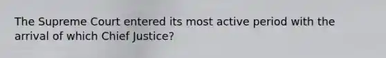 The Supreme Court entered its most active period with the arrival of which Chief Justice?