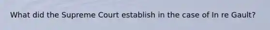 What did the Supreme Court establish in the case of In re Gault?