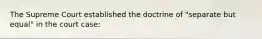 The Supreme Court established the doctrine of "separate but equal" in the court case: