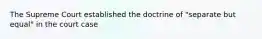 The Supreme Court established the doctrine of "separate but equal" in the court case