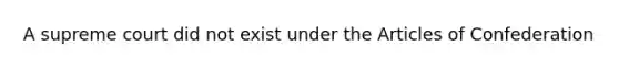 A supreme court did not exist under the Articles of Confederation