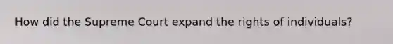 How did the Supreme Court expand the rights of individuals?