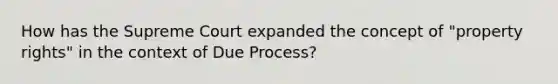 How has the Supreme Court expanded the concept of "property rights" in the context of Due Process?