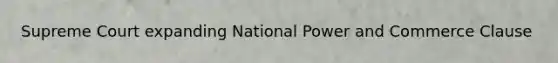 Supreme Court expanding National Power and Commerce Clause