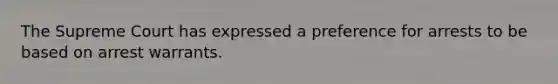 The Supreme Court has expressed a preference for arrests to be based on <a href='https://www.questionai.com/knowledge/kBRTc9MLaW-arrest-warrant' class='anchor-knowledge'>arrest warrant</a>s.