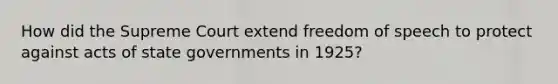 How did the Supreme Court extend freedom of speech to protect against acts of state governments in 1925?