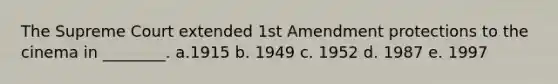 The Supreme Court extended 1st Amendment protections to the cinema in ________. a.1915 b. 1949 c. 1952 d. 1987 e. 1997