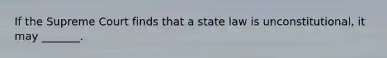 If the Supreme Court finds that a state law is unconstitutional, it may _______.