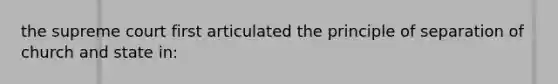 the supreme court first articulated the principle of separation of church and state in: