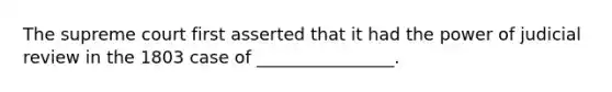 The supreme court first asserted that it had the power of judicial review in the 1803 case of ________________.