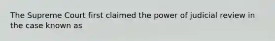 The Supreme Court first claimed the power of judicial review in the case known as