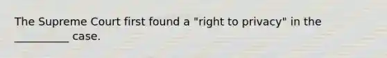 The Supreme Court first found a "<a href='https://www.questionai.com/knowledge/kmQ5KxXxXn-right-to-privacy' class='anchor-knowledge'>right to privacy</a>" in the __________ case.