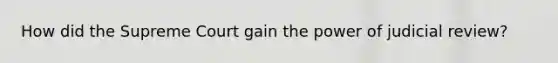 How did the Supreme Court gain the power of judicial review?