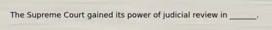 The Supreme Court gained its power of judicial review in _______.