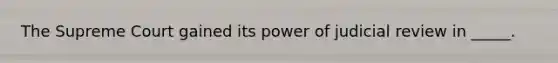 The Supreme Court gained its power of judicial review in _____.