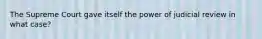 The Supreme Court gave itself the power of judicial review in what case?