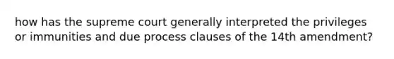 how has the supreme court generally interpreted the privileges or immunities and due process clauses of the 14th amendment?