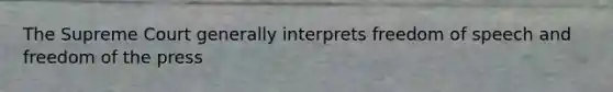 The Supreme Court generally interprets freedom of speech and freedom of the press