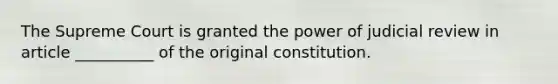 The Supreme Court is granted the power of judicial review in article __________ of the original constitution.