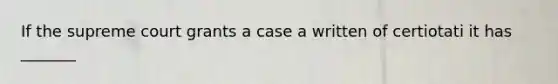 If the supreme court grants a case a written of certiotati it has _______