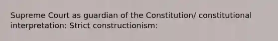 Supreme Court as guardian of the Constitution/ constitutional interpretation: Strict constructionism: