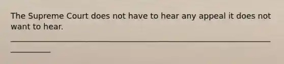 The Supreme Court does not have to hear any appeal it does not want to hear. ___________________________________________________________________________