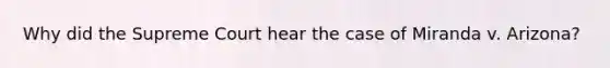 Why did the Supreme Court hear the case of Miranda v. Arizona?