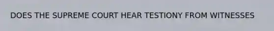 DOES THE SUPREME COURT HEAR TESTIONY FROM WITNESSES